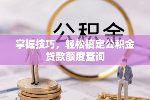 永善掌握技巧，轻松搞定公积金贷款额度查询