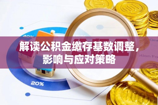 永善解读公积金缴存基数调整，影响与应对策略