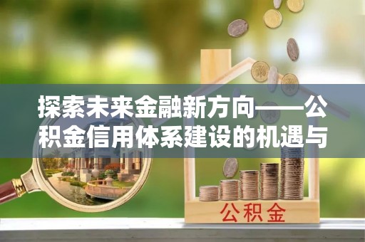 永善探索未来金融新方向——公积金信用体系建设的机遇与挑战