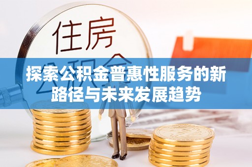 永善探索公积金普惠性服务的新路径与未来发展趋势