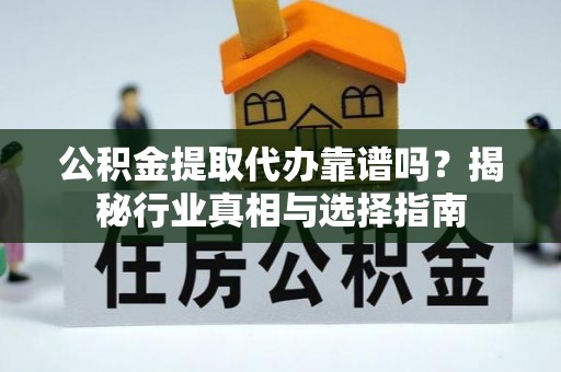 永善公积金提取代办靠谱吗？揭秘行业真相与选择指南