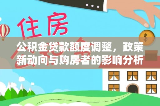 永善公积金贷款额度调整，政策新动向与购房者的影响分析