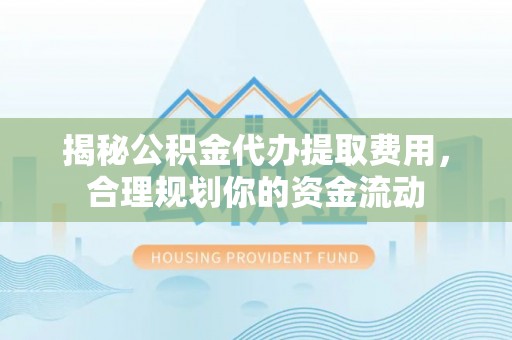 永善揭秘公积金代办提取费用，合理规划你的资金流动