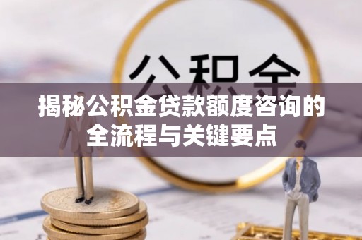 永善揭秘公积金贷款额度咨询的全流程与关键要点