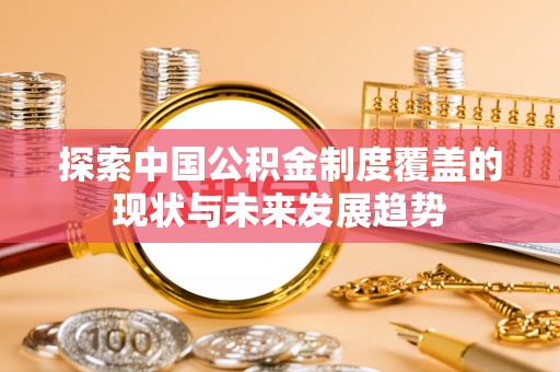 永善探索中国公积金制度覆盖的现状与未来发展趋势