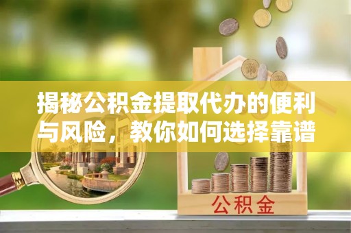 永善揭秘公积金提取代办的便利与风险，教你如何选择靠谱服务