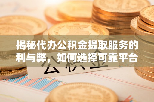 永善揭秘代办公积金提取服务的利与弊，如何选择可靠平台？