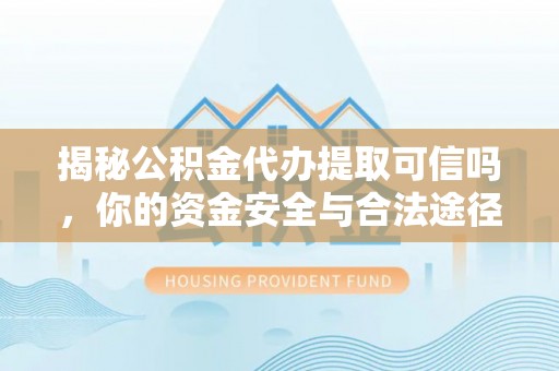 永善揭秘公积金代办提取可信吗，你的资金安全与合法途径全解析