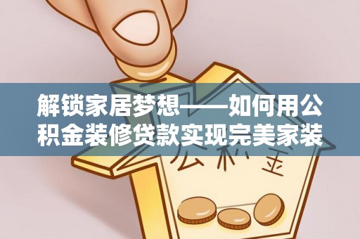 永善解锁家居梦想——如何用公积金装修贷款实现完美家装