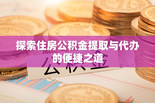 永善探索住房公积金提取与代办的便捷之道
