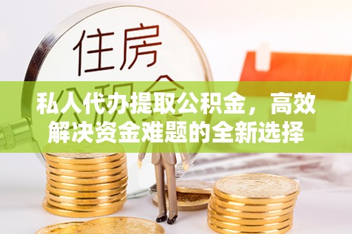 永善私人代办提取公积金，高效解决资金难题的全新选择