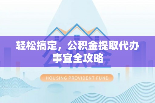 永善轻松搞定，公积金提取代办事宜全攻略