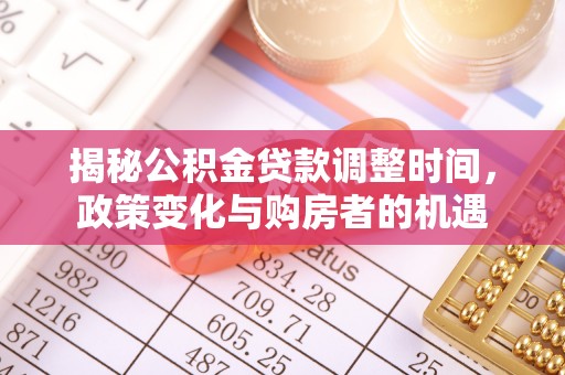 永善揭秘公积金贷款调整时间，政策变化与购房者的机遇