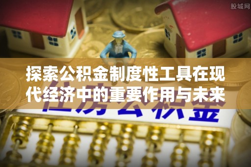 永善探索公积金制度性工具在现代经济中的重要作用与未来发展趋势