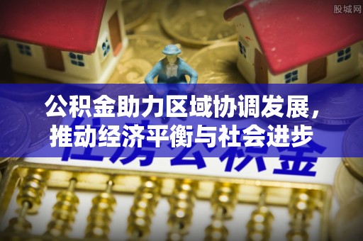 永善公积金助力区域协调发展，推动经济平衡与社会进步