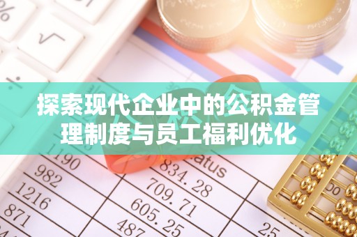 永善探索现代企业中的公积金管理制度与员工福利优化