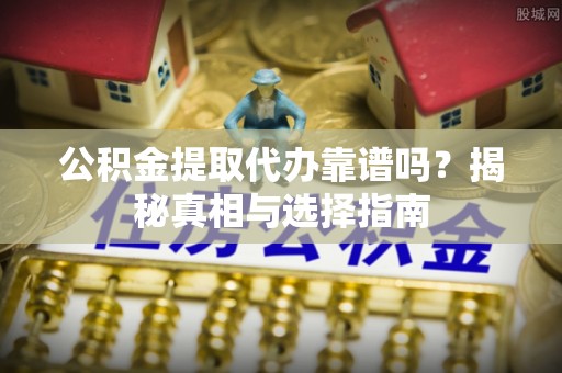 永善公积金提取代办靠谱吗？揭秘真相与选择指南