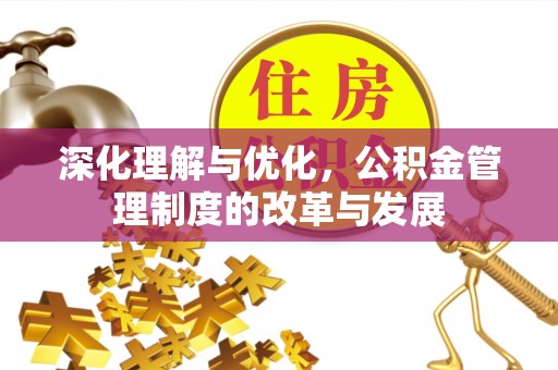永善深化理解与优化，公积金管理制度的改革与发展