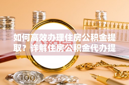 永善如何高效办理住房公积金提取？详解住房公积金代办提取流程