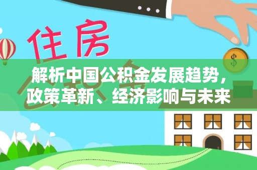 永善解析中国公积金发展趋势，政策革新、经济影响与未来展望
