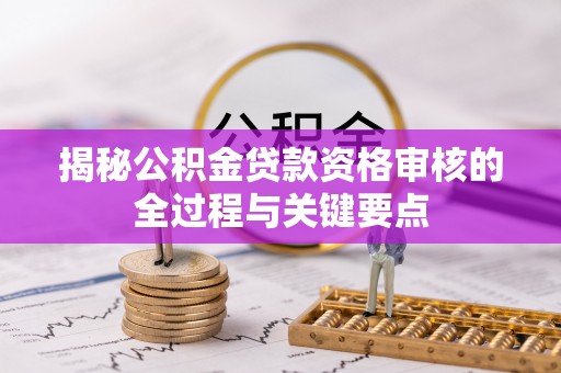 永善揭秘公积金贷款资格审核的全过程与关键要点