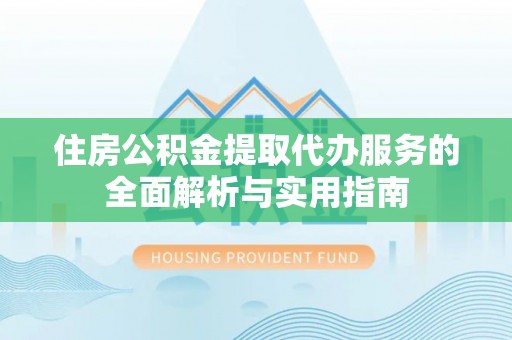 永善住房公积金提取代办服务的全面解析与实用指南