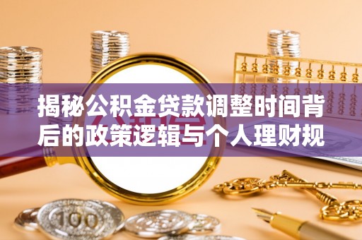 永善揭秘公积金贷款调整时间背后的政策逻辑与个人理财规划