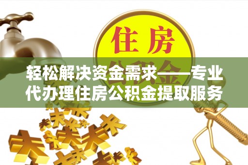 永善轻松解决资金需求——专业代办理住房公积金提取服务