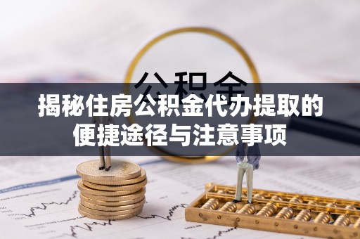永善揭秘住房公积金代办提取的便捷途径与注意事项