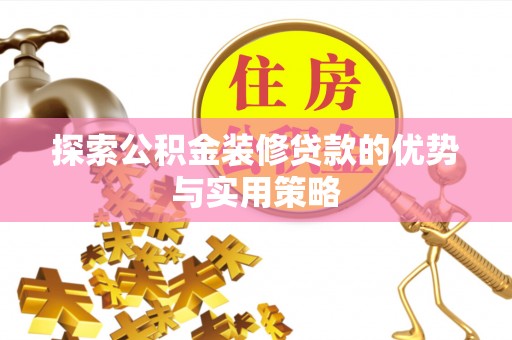 永善探索公积金装修贷款的优势与实用策略