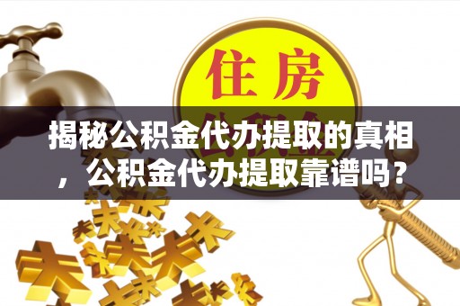 永善揭秘公积金代办提取的真相，公积金代办提取靠谱吗？