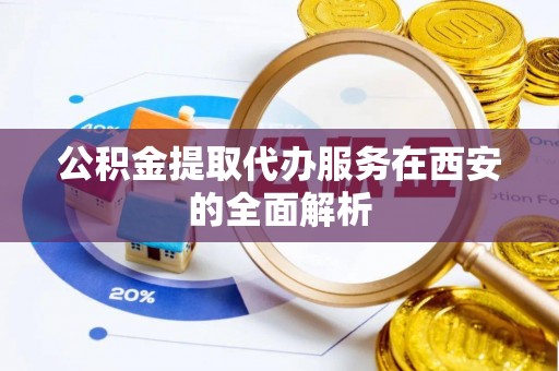 永善公积金提取代办服务在西安的全面解析