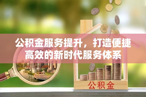 永善公积金服务提升，打造便捷高效的新时代服务体系