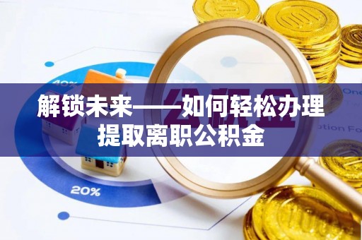 永善解锁未来——如何轻松办理提取离职公积金