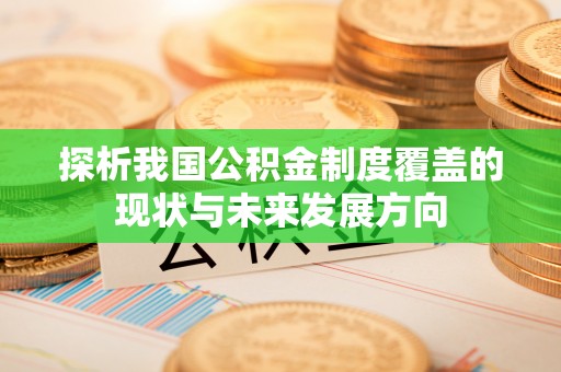 永善探析我国公积金制度覆盖的现状与未来发展方向