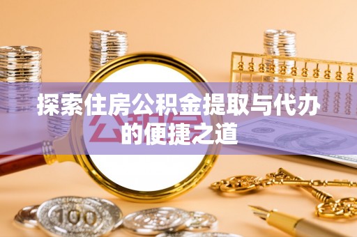 永善探索住房公积金提取与代办的便捷之道