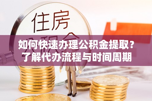 永善如何快速办理公积金提取？了解代办流程与时间周期