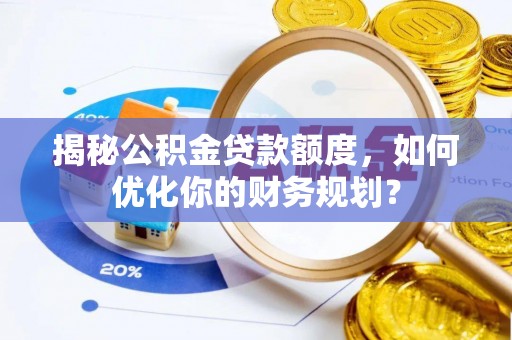 永善揭秘公积金贷款额度，如何优化你的财务规划？