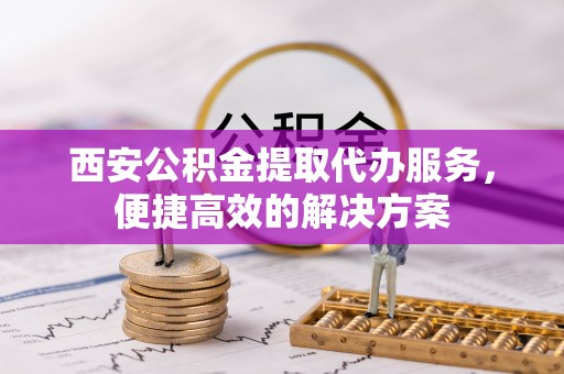 永善西安公积金提取代办服务，便捷高效的解决方案