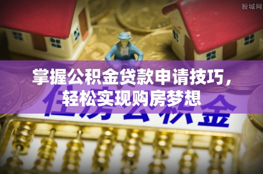 永善掌握公积金贷款申请技巧，轻松实现购房梦想