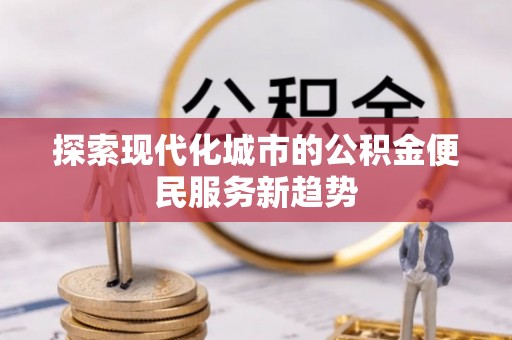 永善探索现代化城市的公积金便民服务新趋势