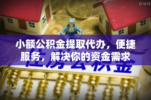 永善小额公积金提取代办，便捷服务，解决你的资金需求