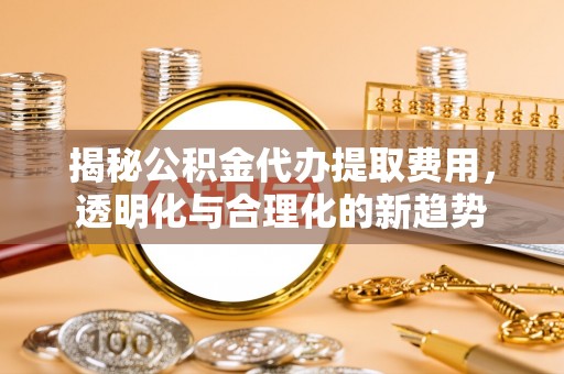永善揭秘公积金代办提取费用，透明化与合理化的新趋势
