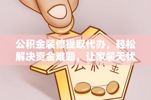 永善公积金装修提取代办，轻松解决资金难题，让家装无忧