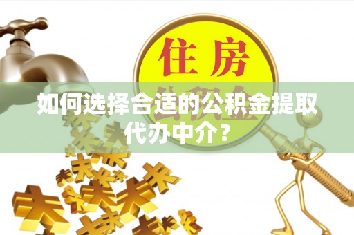 永善如何选择合适的公积金提取代办中介？