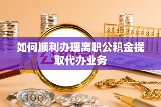 永善如何顺利办理离职公积金提取代办业务