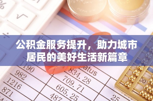 永善公积金服务提升，助力城市居民的美好生活新篇章