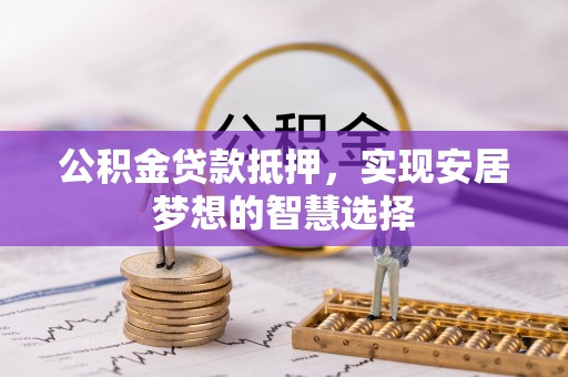 永善公积金贷款抵押，实现安居梦想的智慧选择