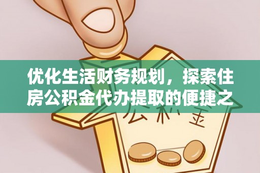永善优化生活财务规划，探索住房公积金代办提取的便捷之道