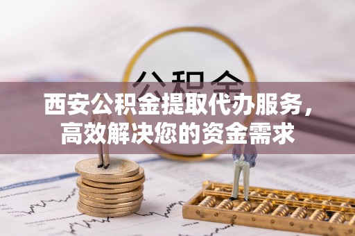 永善西安公积金提取代办服务，高效解决您的资金需求